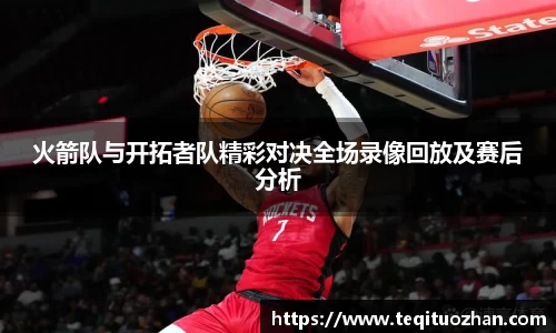 火箭队与开拓者队精彩对决全场录像回放及赛后分析